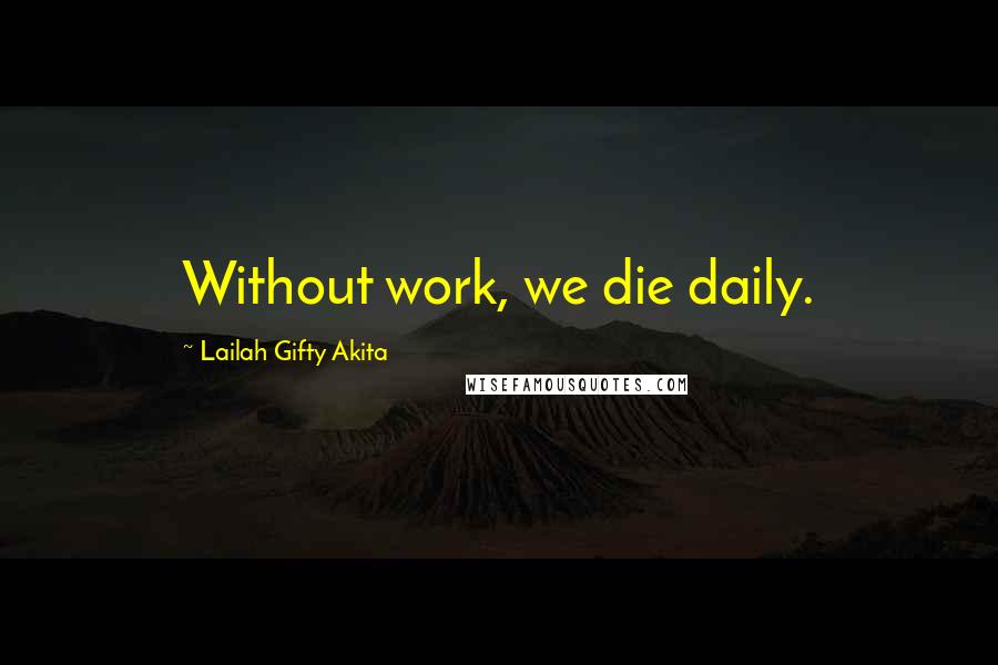 Lailah Gifty Akita Quotes: Without work, we die daily.