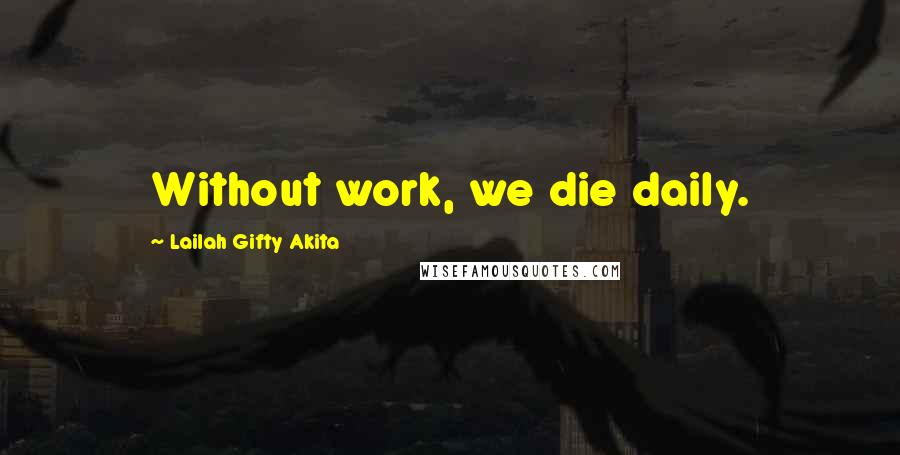 Lailah Gifty Akita Quotes: Without work, we die daily.