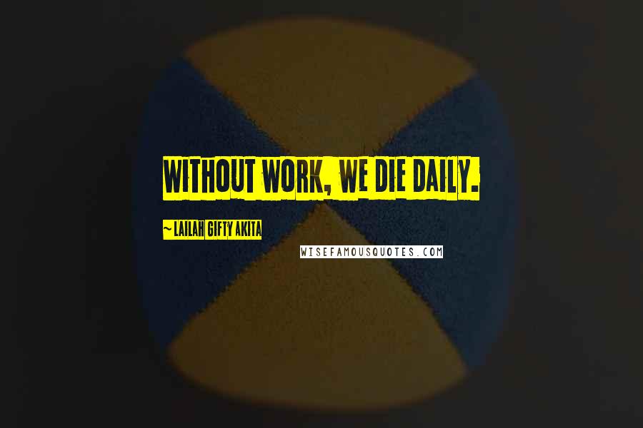 Lailah Gifty Akita Quotes: Without work, we die daily.