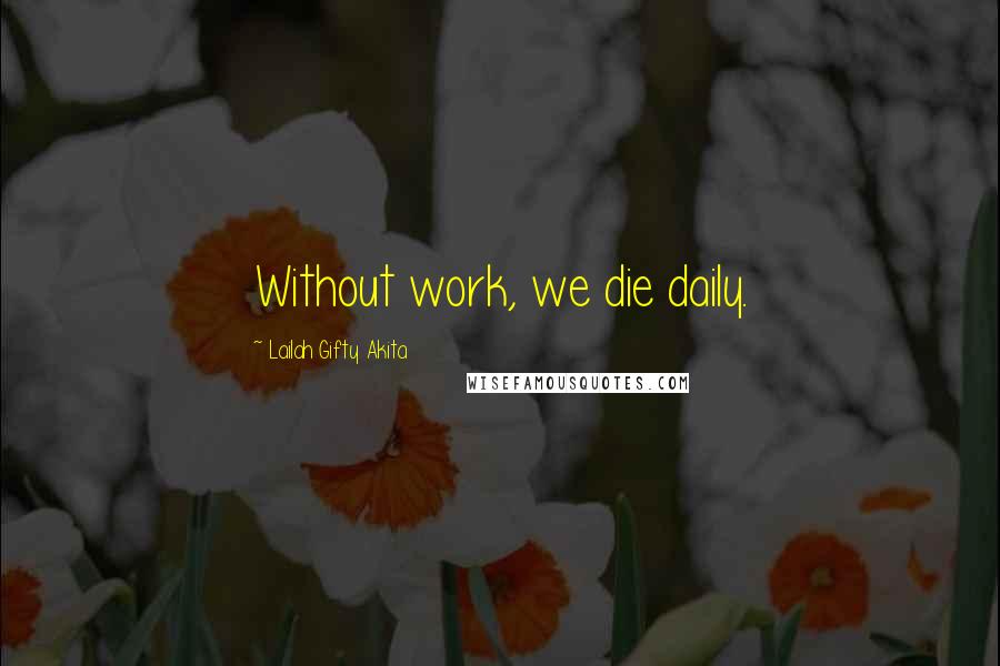 Lailah Gifty Akita Quotes: Without work, we die daily.