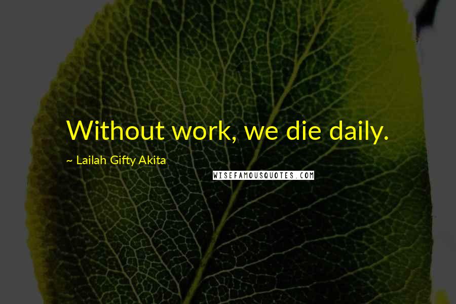 Lailah Gifty Akita Quotes: Without work, we die daily.