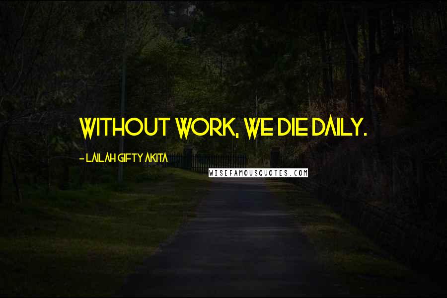Lailah Gifty Akita Quotes: Without work, we die daily.