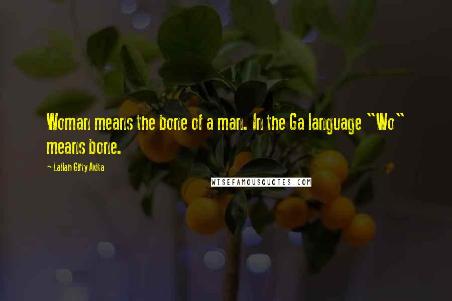 Lailah Gifty Akita Quotes: Woman means the bone of a man. In the Ga language "Wo" means bone.