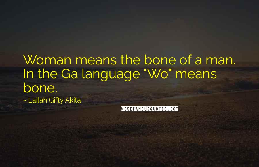 Lailah Gifty Akita Quotes: Woman means the bone of a man. In the Ga language "Wo" means bone.