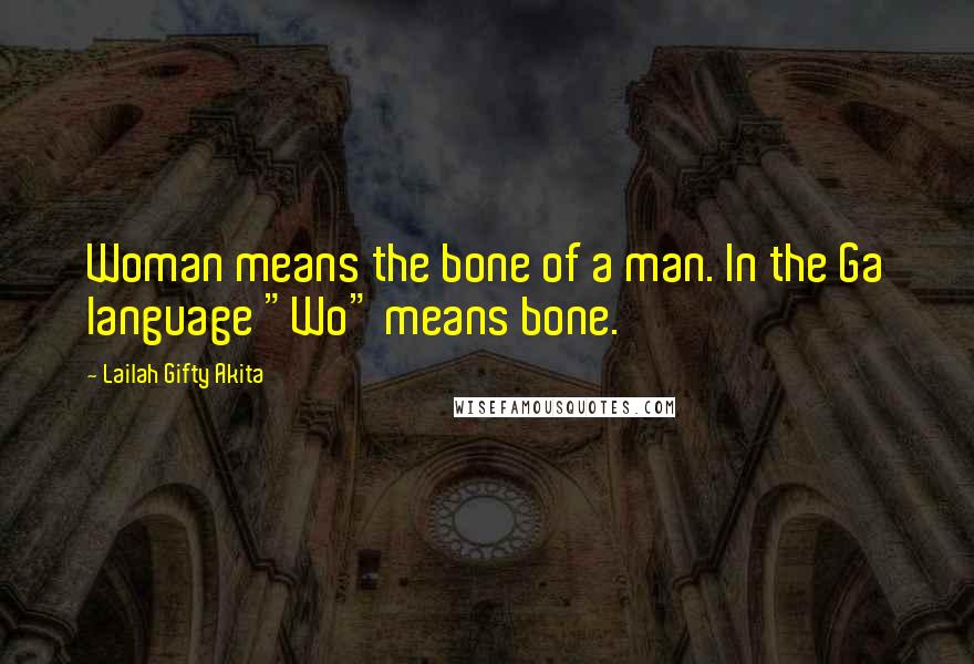 Lailah Gifty Akita Quotes: Woman means the bone of a man. In the Ga language "Wo" means bone.