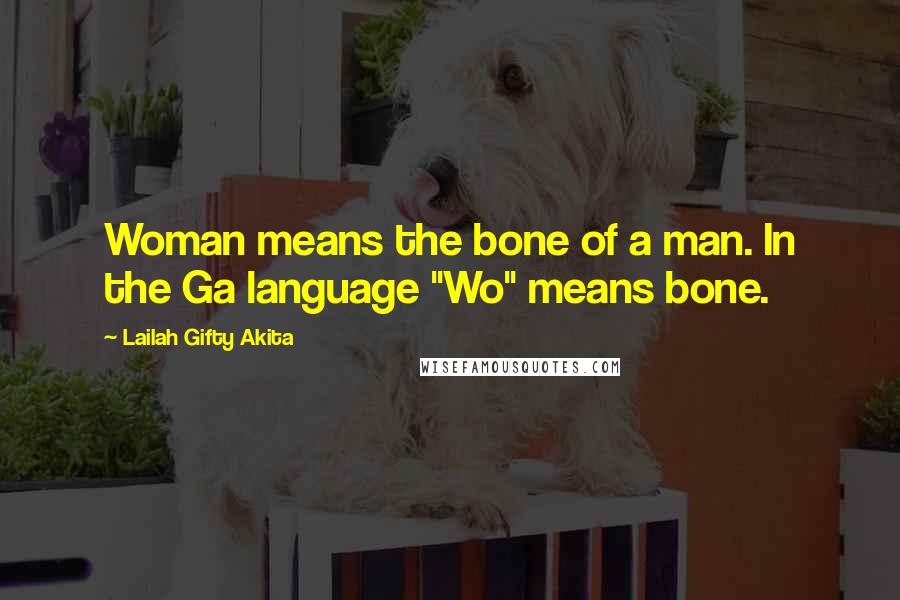 Lailah Gifty Akita Quotes: Woman means the bone of a man. In the Ga language "Wo" means bone.