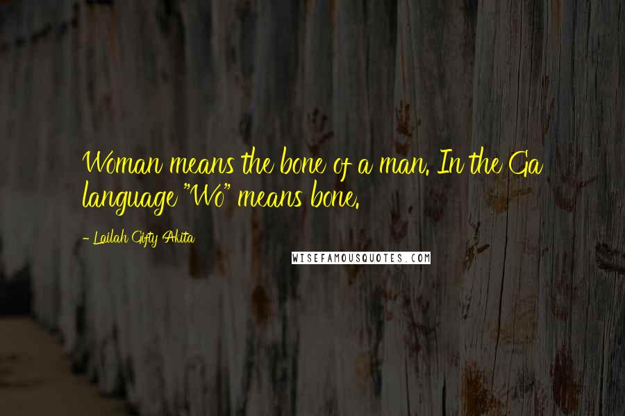 Lailah Gifty Akita Quotes: Woman means the bone of a man. In the Ga language "Wo" means bone.