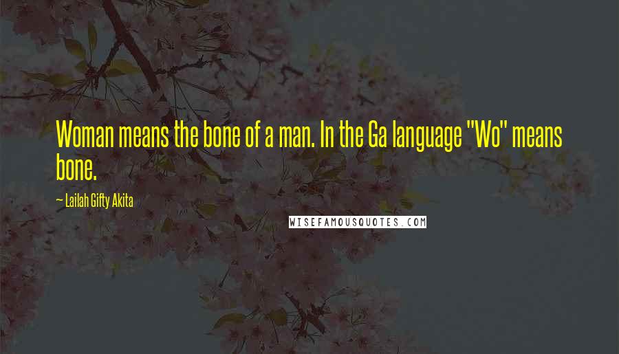 Lailah Gifty Akita Quotes: Woman means the bone of a man. In the Ga language "Wo" means bone.