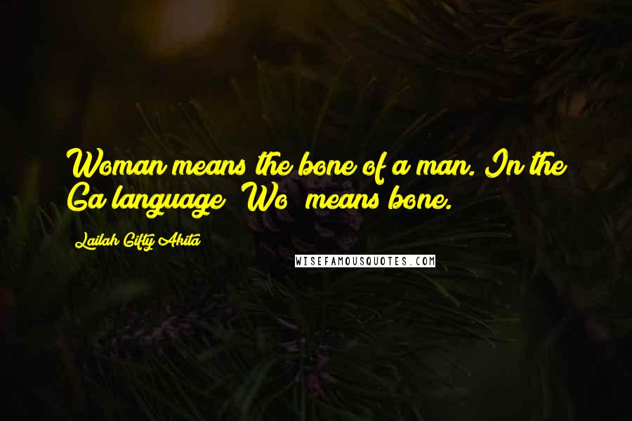 Lailah Gifty Akita Quotes: Woman means the bone of a man. In the Ga language "Wo" means bone.