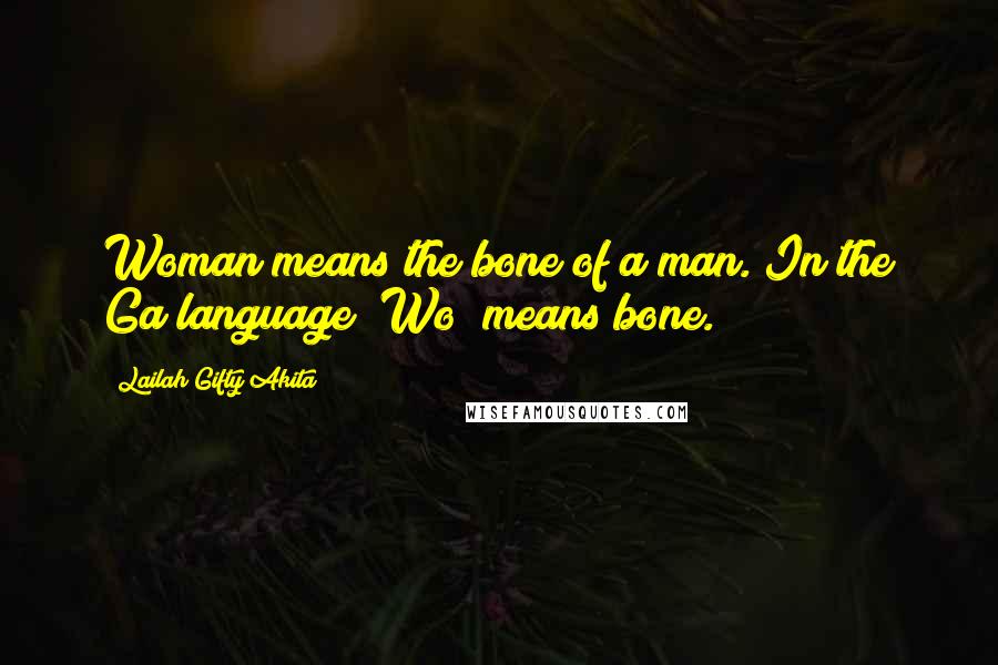 Lailah Gifty Akita Quotes: Woman means the bone of a man. In the Ga language "Wo" means bone.