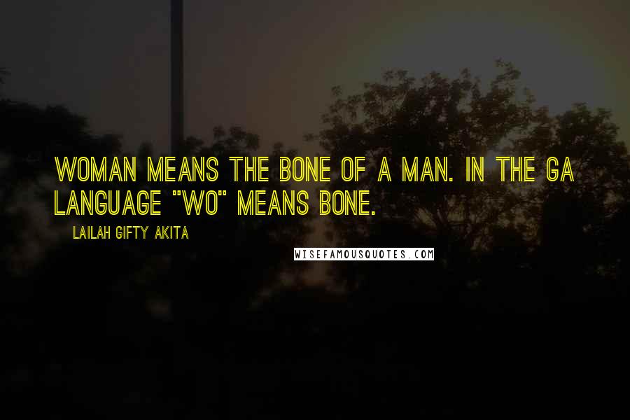 Lailah Gifty Akita Quotes: Woman means the bone of a man. In the Ga language "Wo" means bone.