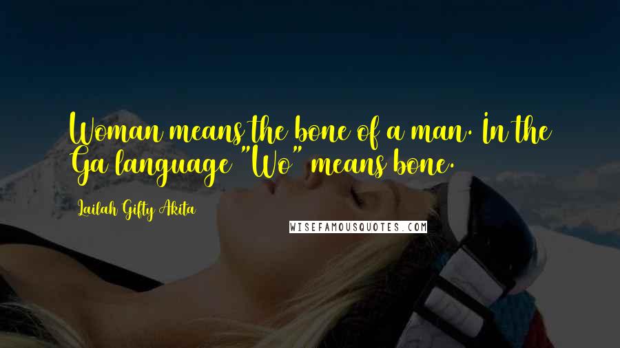 Lailah Gifty Akita Quotes: Woman means the bone of a man. In the Ga language "Wo" means bone.