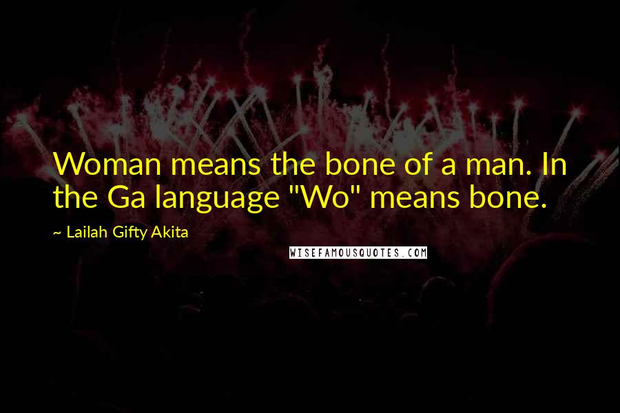 Lailah Gifty Akita Quotes: Woman means the bone of a man. In the Ga language "Wo" means bone.