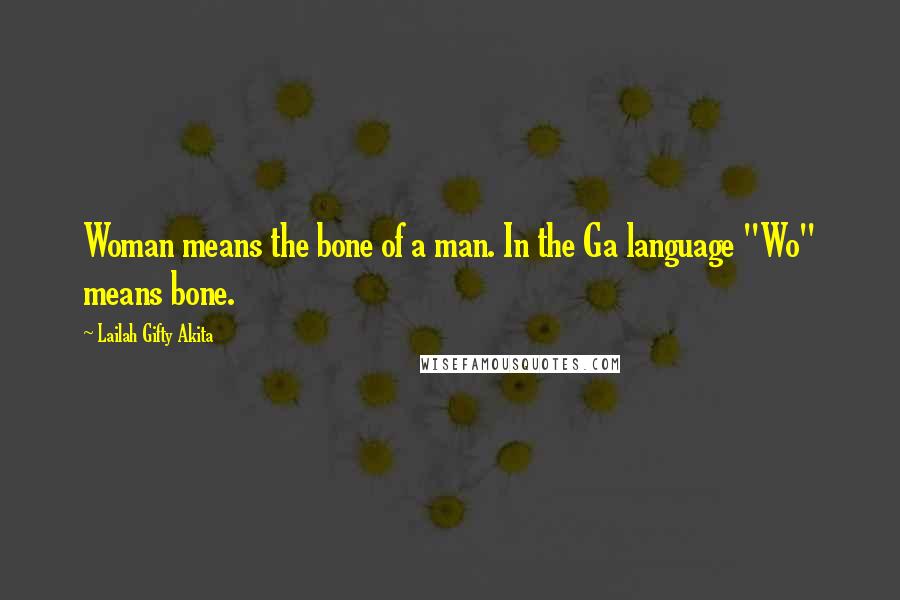 Lailah Gifty Akita Quotes: Woman means the bone of a man. In the Ga language "Wo" means bone.