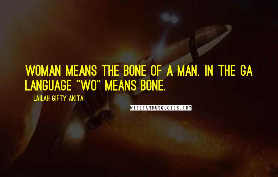 Lailah Gifty Akita Quotes: Woman means the bone of a man. In the Ga language "Wo" means bone.