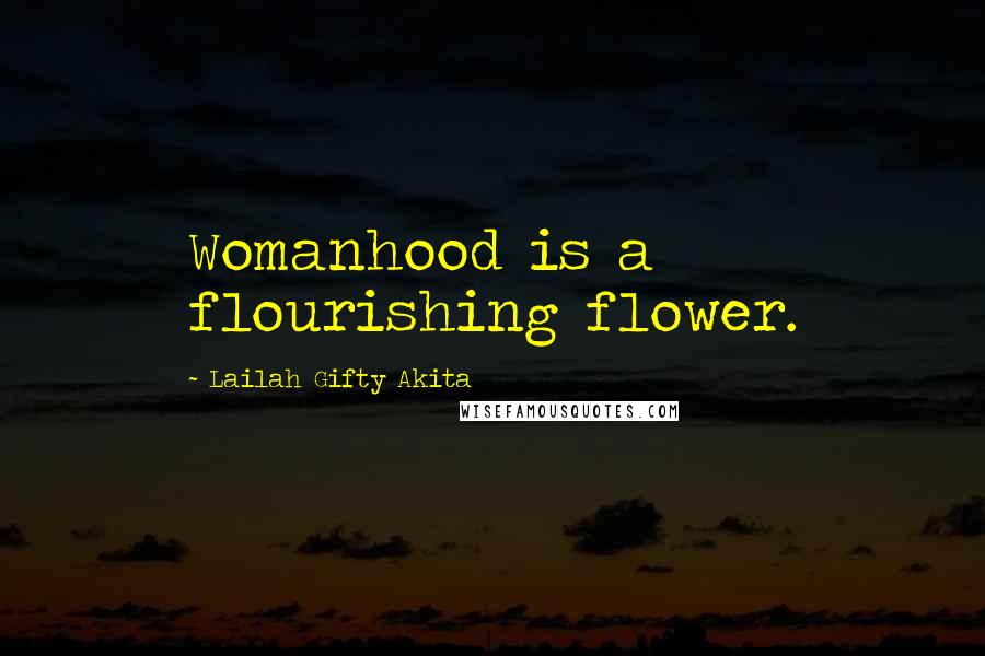 Lailah Gifty Akita Quotes: Womanhood is a flourishing flower.