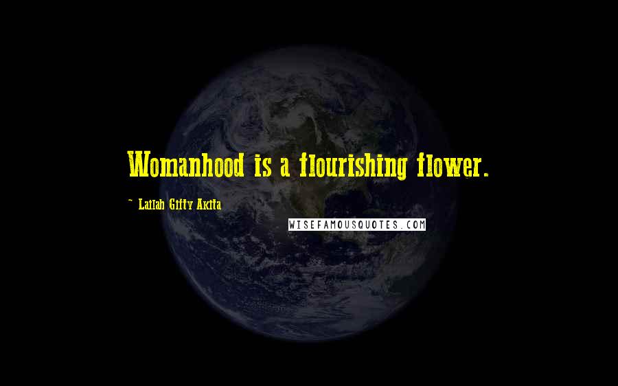 Lailah Gifty Akita Quotes: Womanhood is a flourishing flower.