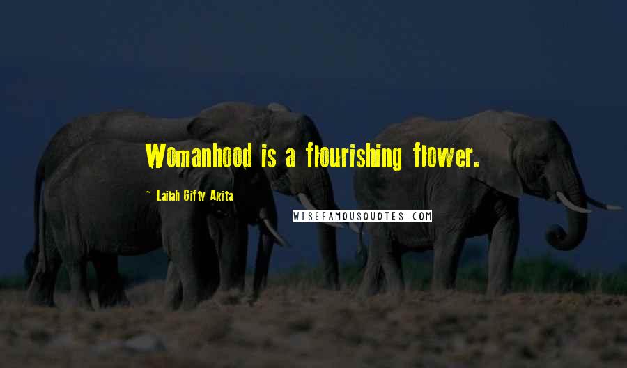 Lailah Gifty Akita Quotes: Womanhood is a flourishing flower.