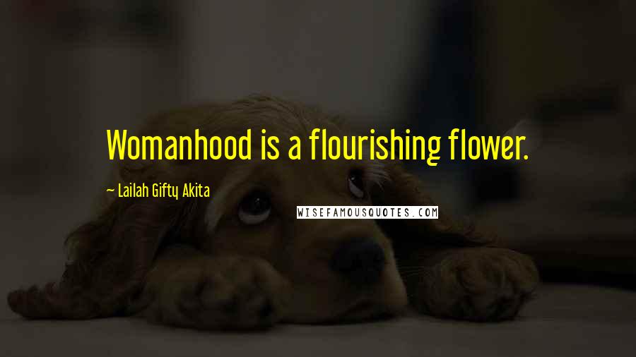 Lailah Gifty Akita Quotes: Womanhood is a flourishing flower.