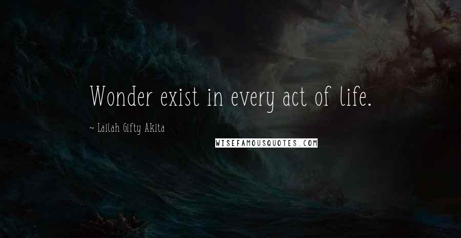 Lailah Gifty Akita Quotes: Wonder exist in every act of life.