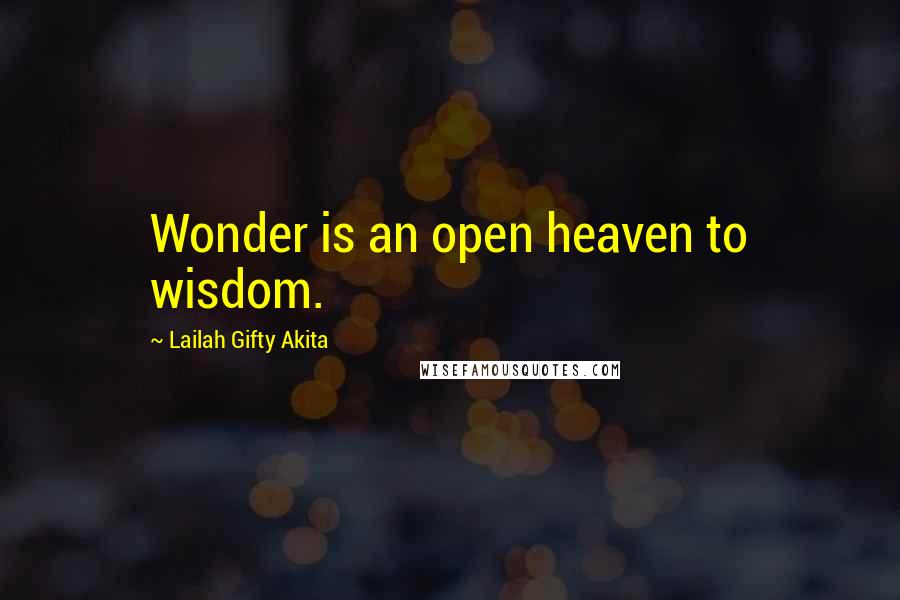 Lailah Gifty Akita Quotes: Wonder is an open heaven to wisdom.