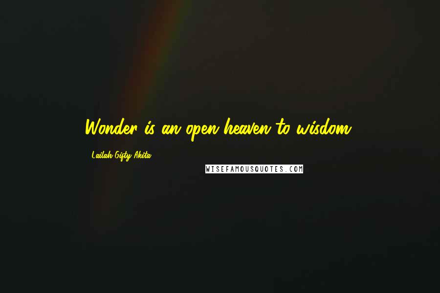 Lailah Gifty Akita Quotes: Wonder is an open heaven to wisdom.