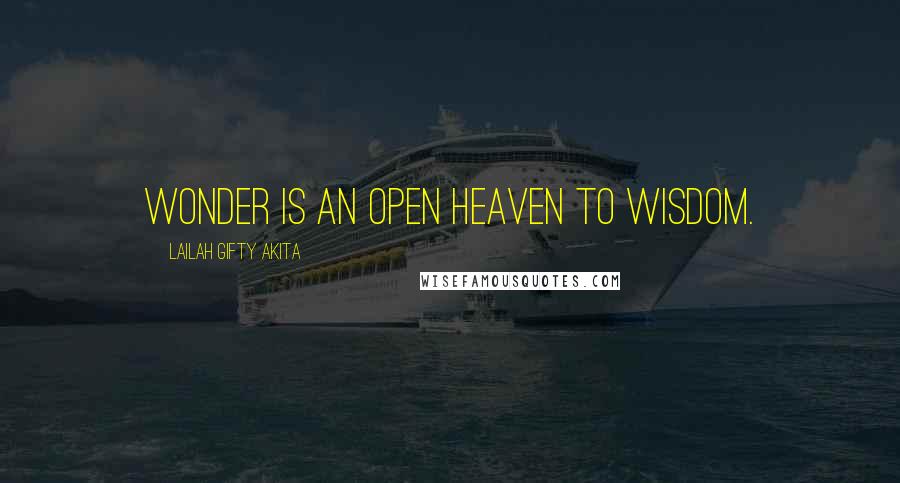 Lailah Gifty Akita Quotes: Wonder is an open heaven to wisdom.