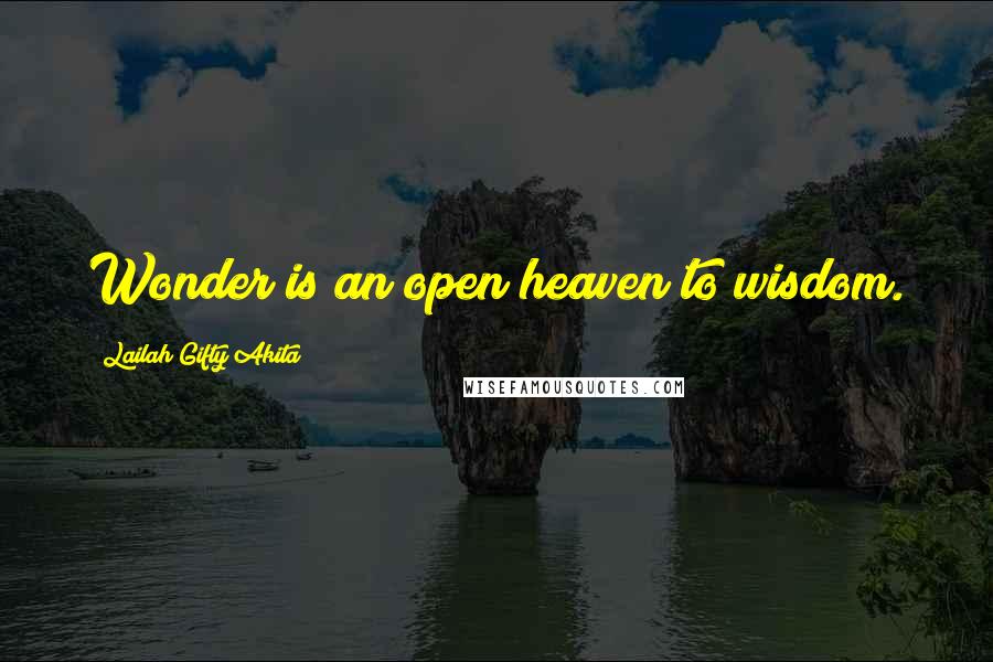 Lailah Gifty Akita Quotes: Wonder is an open heaven to wisdom.