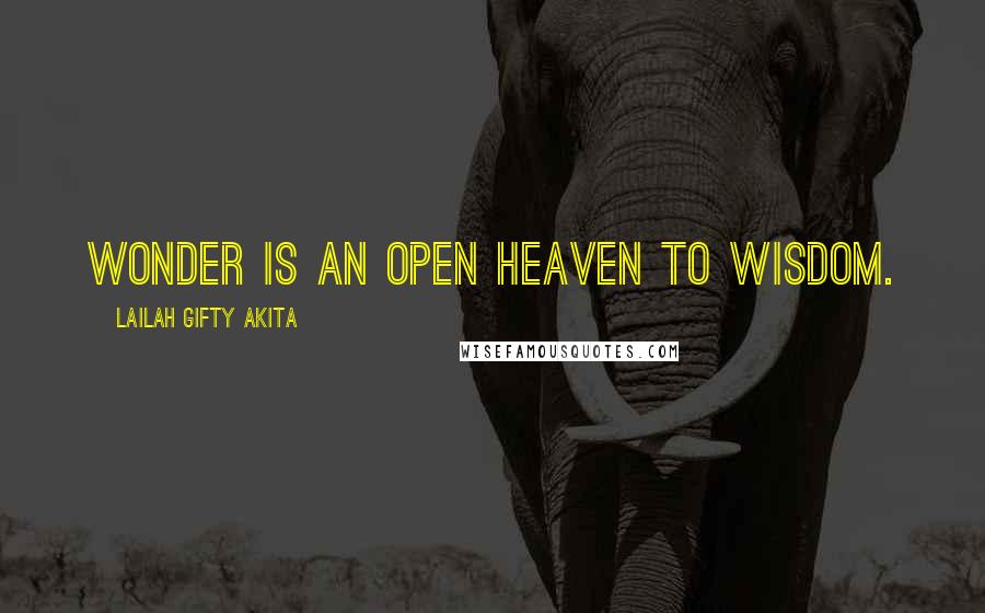 Lailah Gifty Akita Quotes: Wonder is an open heaven to wisdom.