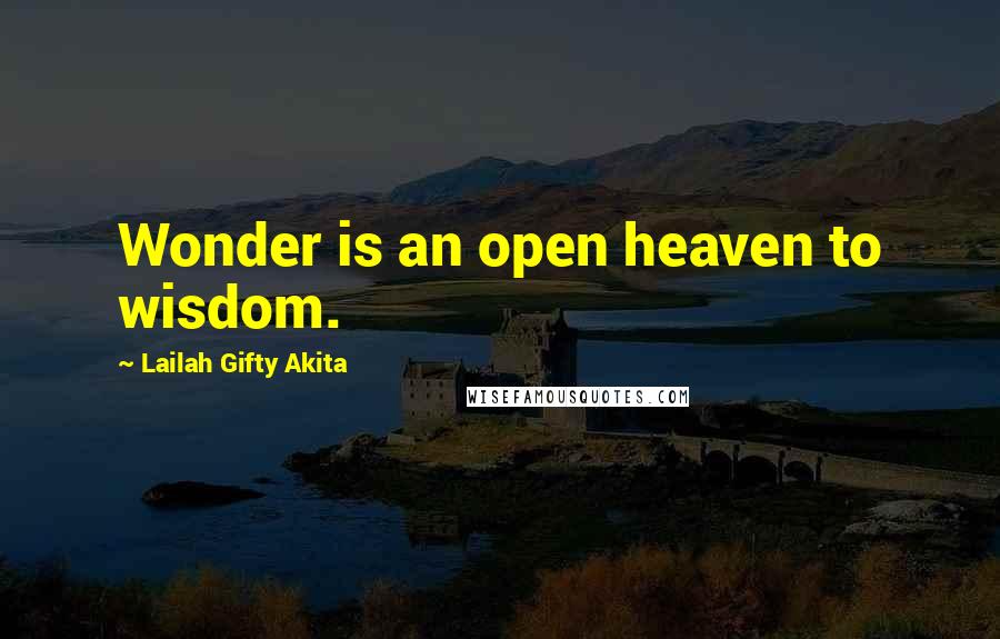 Lailah Gifty Akita Quotes: Wonder is an open heaven to wisdom.