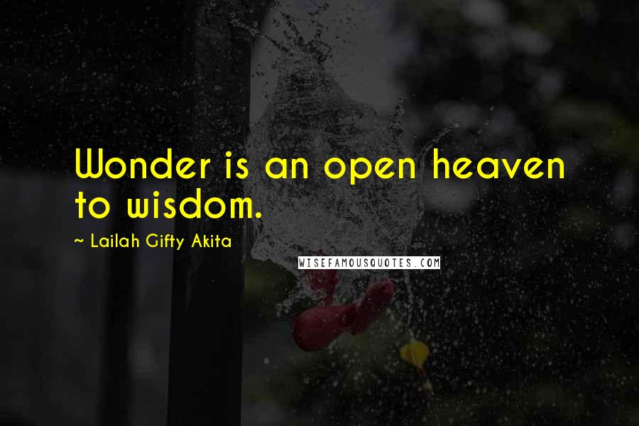 Lailah Gifty Akita Quotes: Wonder is an open heaven to wisdom.