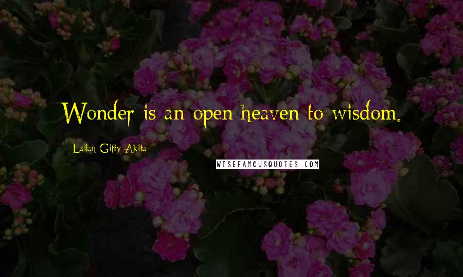 Lailah Gifty Akita Quotes: Wonder is an open heaven to wisdom.