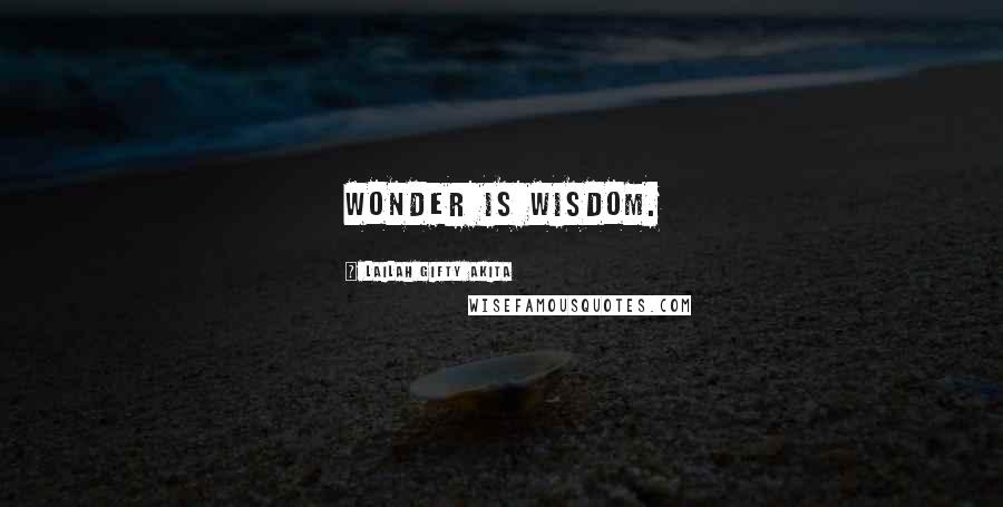 Lailah Gifty Akita Quotes: Wonder is wisdom.