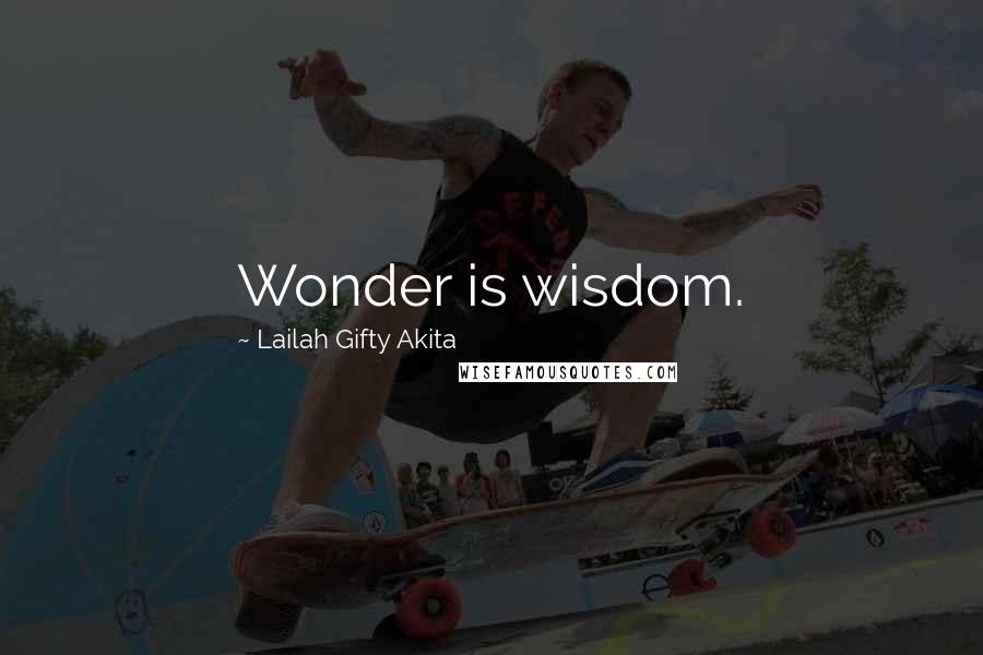 Lailah Gifty Akita Quotes: Wonder is wisdom.