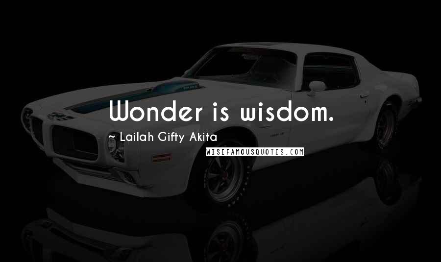 Lailah Gifty Akita Quotes: Wonder is wisdom.