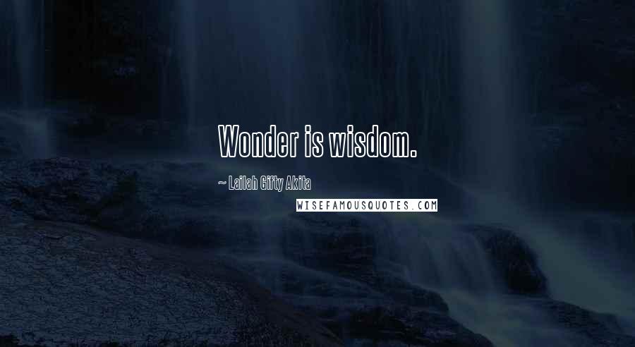 Lailah Gifty Akita Quotes: Wonder is wisdom.