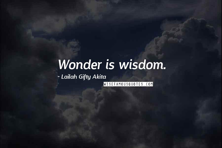 Lailah Gifty Akita Quotes: Wonder is wisdom.