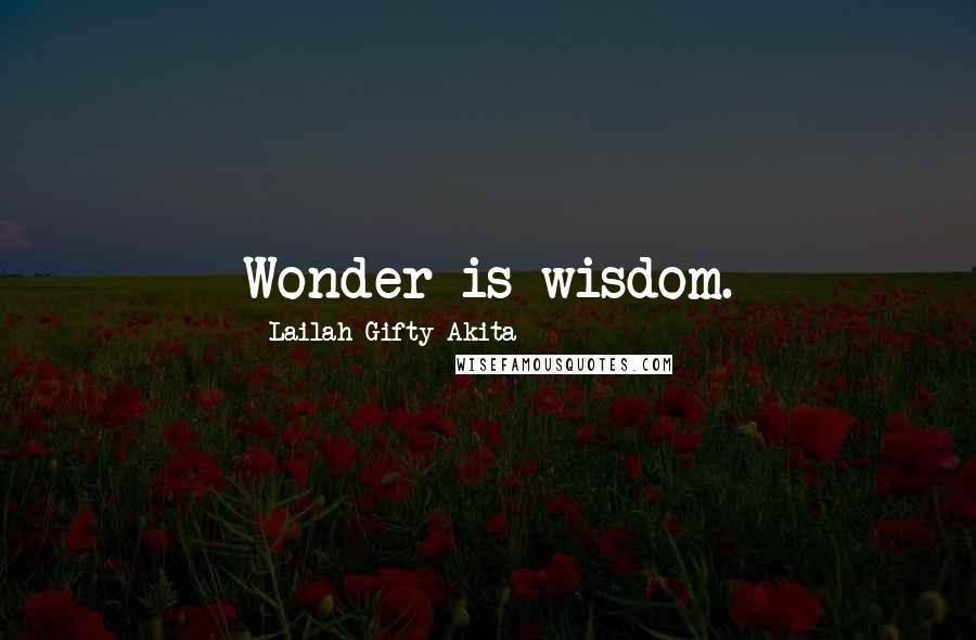 Lailah Gifty Akita Quotes: Wonder is wisdom.