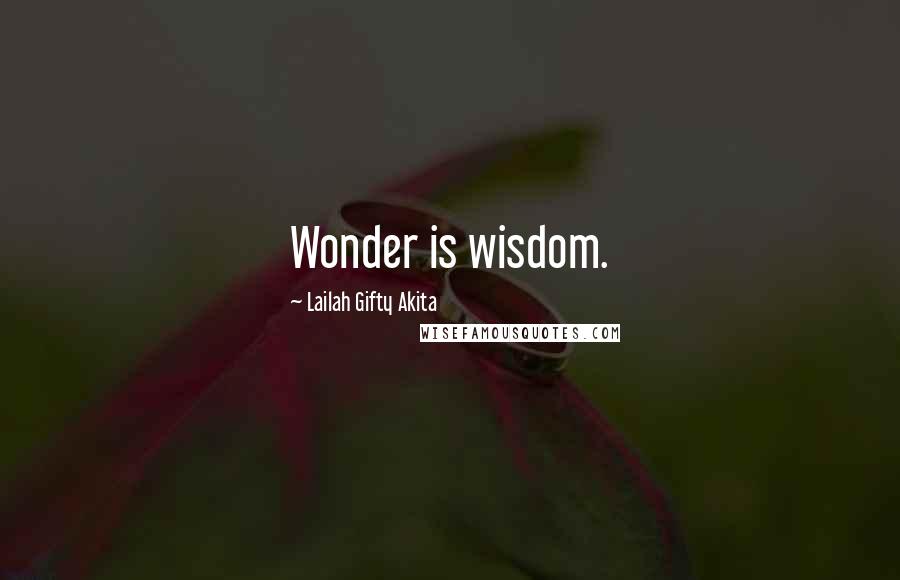 Lailah Gifty Akita Quotes: Wonder is wisdom.