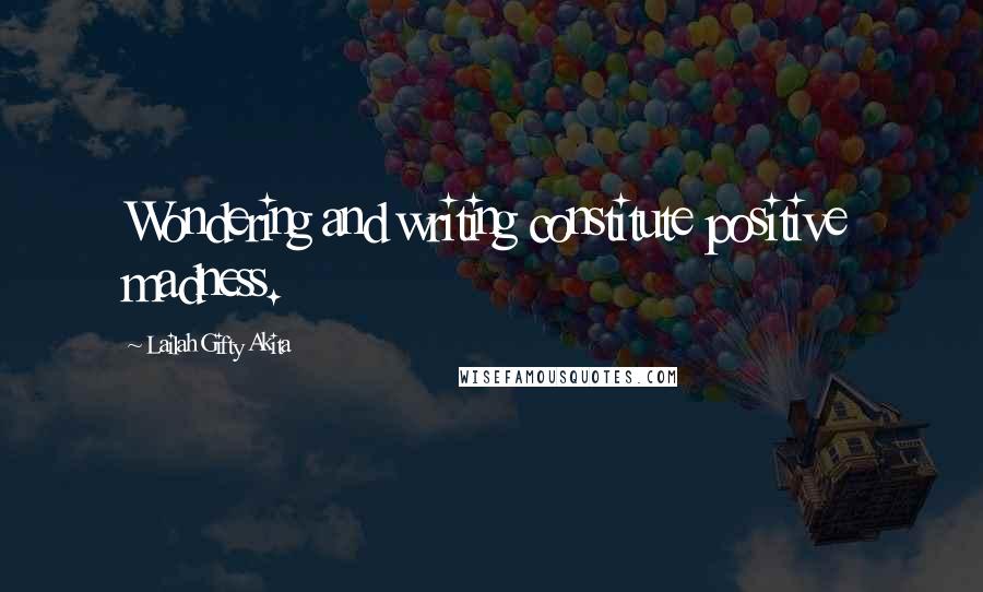 Lailah Gifty Akita Quotes: Wondering and writing constitute positive madness.