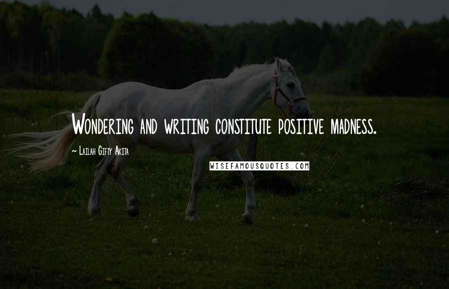 Lailah Gifty Akita Quotes: Wondering and writing constitute positive madness.