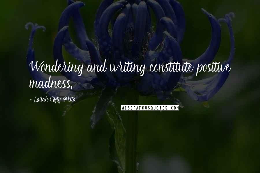 Lailah Gifty Akita Quotes: Wondering and writing constitute positive madness.