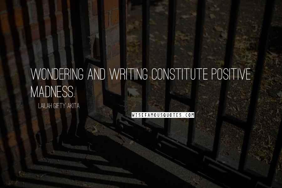 Lailah Gifty Akita Quotes: Wondering and writing constitute positive madness.