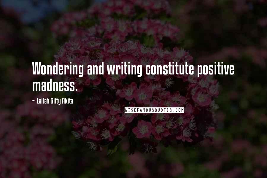 Lailah Gifty Akita Quotes: Wondering and writing constitute positive madness.