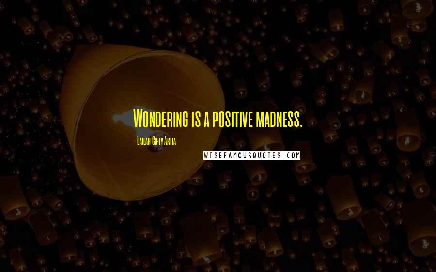 Lailah Gifty Akita Quotes: Wondering is a positive madness.