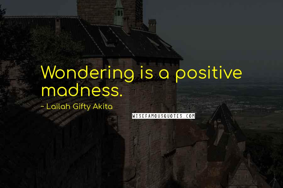 Lailah Gifty Akita Quotes: Wondering is a positive madness.