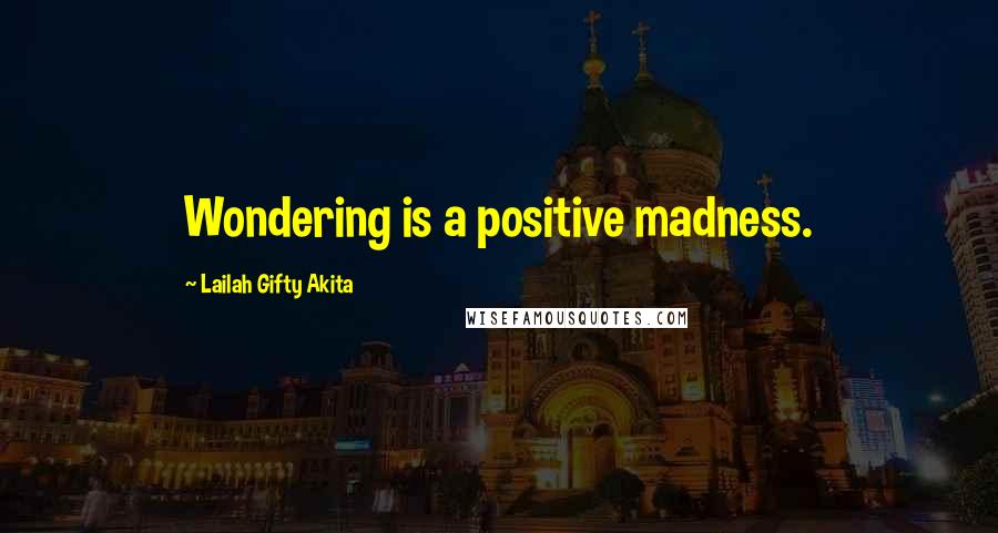 Lailah Gifty Akita Quotes: Wondering is a positive madness.