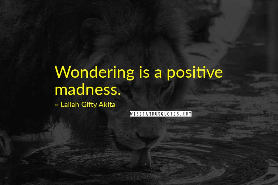 Lailah Gifty Akita Quotes: Wondering is a positive madness.