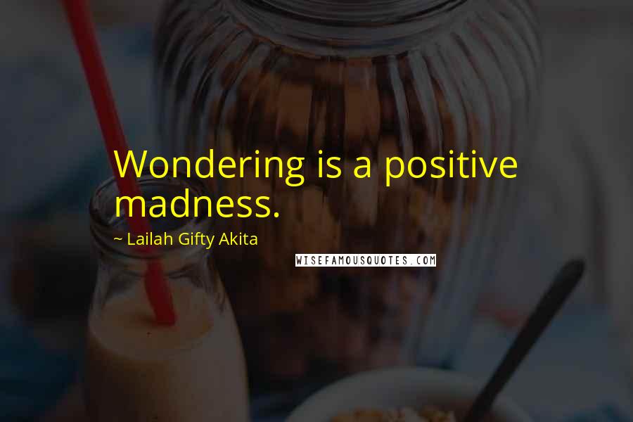 Lailah Gifty Akita Quotes: Wondering is a positive madness.