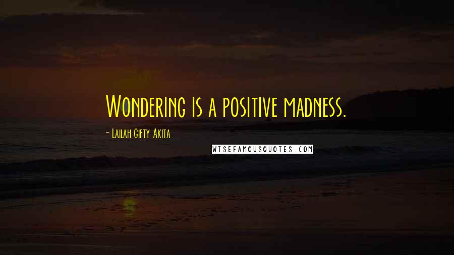 Lailah Gifty Akita Quotes: Wondering is a positive madness.